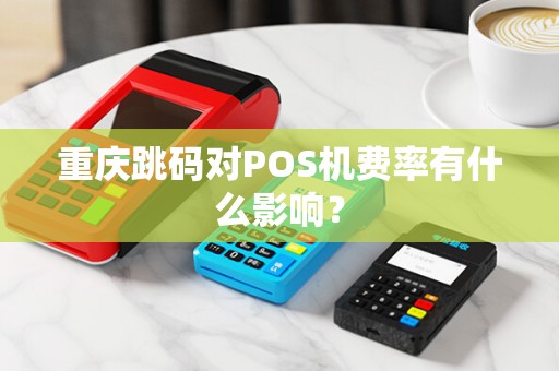 重庆跳码对POS机费率有什么影响？
