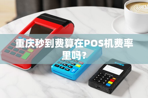 重庆秒到费算在POS机费率里吗？