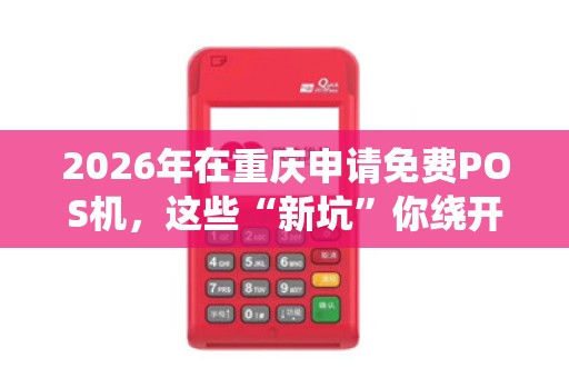 2026年在重庆申请免费POS机，这些“新坑”你绕开了吗？