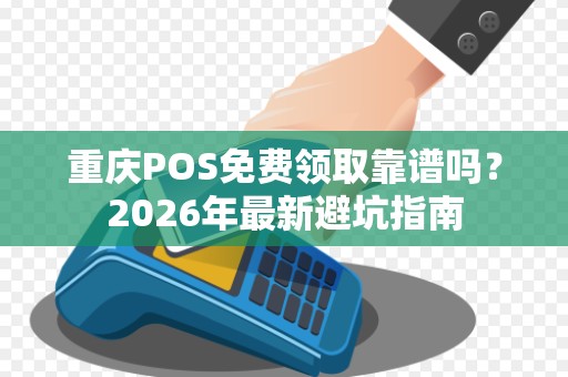 重庆POS免费领取靠谱吗?2026年最新避坑指南 重庆POS免费领取靠谱吗?2026年最新避坑指南