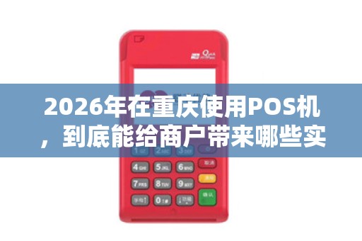 2026年在重庆使用POS机，到底能给商户带来哪些实实在在的好处？