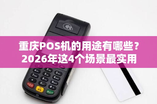 重庆POS机的用途有哪些?2026年这4个场景最实用 重庆POS机的用途有哪些?2026年这4个场景最实用