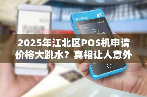 2025年江北区POS机申请价格大跳水？真相让人意外！