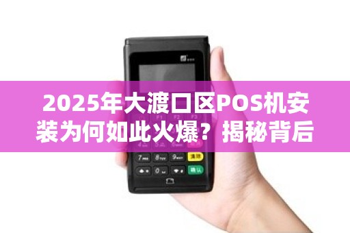 2025年大渡口区POS机安装为何如此火爆？揭秘背后3大原因！