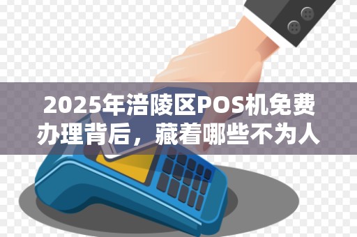 2025年涪陵区POS机免费办理背后，藏着哪些不为人知的套路？