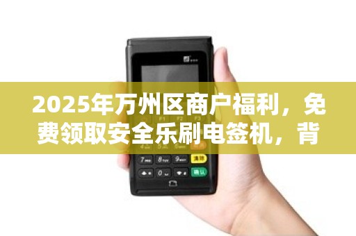 2025年万州区商户福利，免费领取安全乐刷电签机，背后隐藏哪些商机？