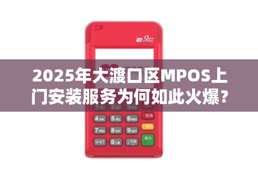 2025年大渡口区MPOS上门安装服务为何如此火爆？揭秘背后的三大原因！
