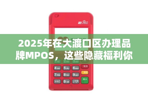 2025年在大渡口区办理品牌MPOS，这些隐藏福利你可能还不知道！