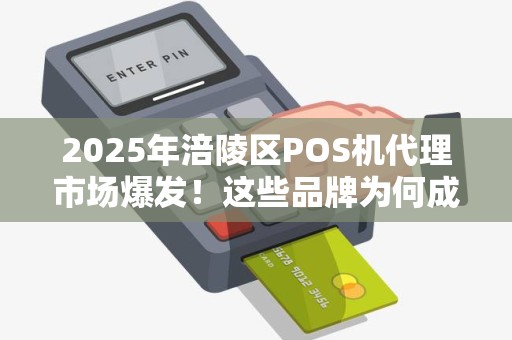 2025年涪陵区POS机代理市场爆发！这些品牌为何成为商户首选？