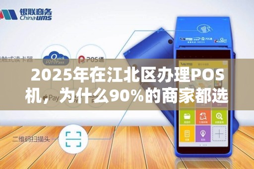 2025年在江北区办理POS机，为什么90%的商家都选错了？