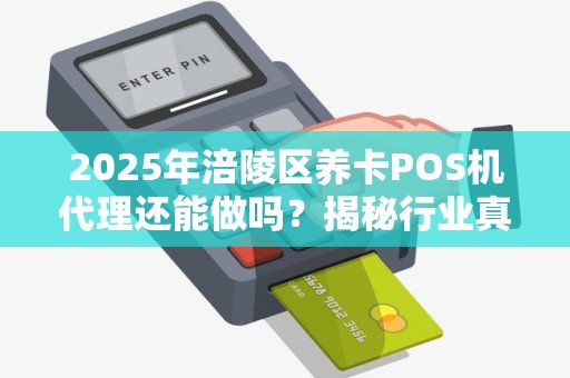 2025年涪陵区养卡POS机代理还能做吗？揭秘行业真相与合规路径