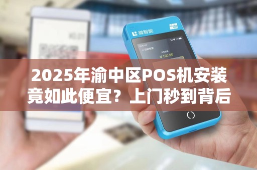 2025年渝中区POS机安装竟如此便宜？上门秒到背后隐藏的真相！