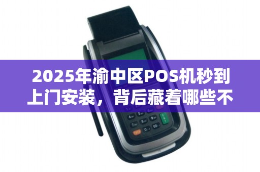 2025年渝中区POS机秒到上门安装，背后藏着哪些不为人知的行业秘密？