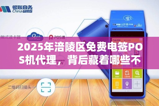 2025年涪陵区免费电签POS机代理，背后藏着哪些不为人知的套路？