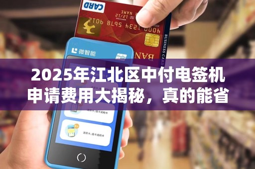 2025年江北区中付电签机申请费用大揭秘，真的能省下一大笔钱吗？