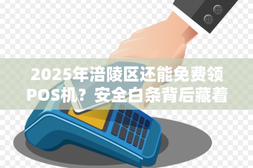 2025年涪陵区还能免费领POS机？安全白条背后藏着什么猫腻？