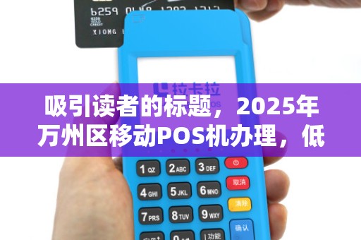 吸引读者的标题，2025年万州区移动POS机办理，低价背后隐藏哪些猫腻？