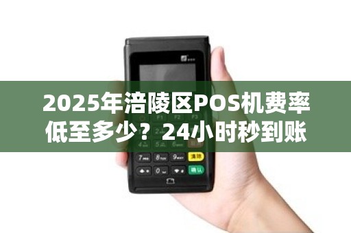 2025年涪陵区POS机费率低至多少？24小时秒到账真的靠谱吗？
