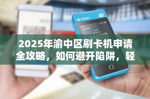 2025年渝中区刷卡机申请全攻略，如何避开陷阱，轻松办理正规机器？