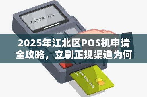2025年江北区POS机申请全攻略，立刷正规渠道为何突然火爆？