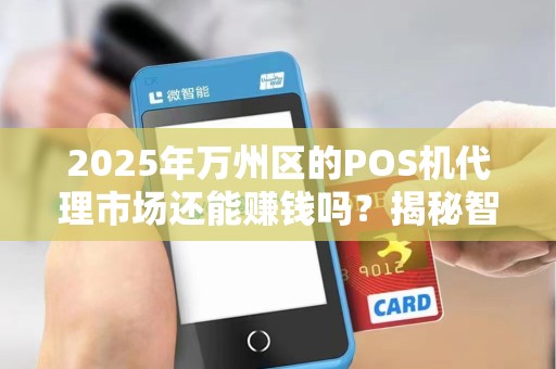 2025年万州区的POS机代理市场还能赚钱吗？揭秘智能POS机代理的5大关键点！