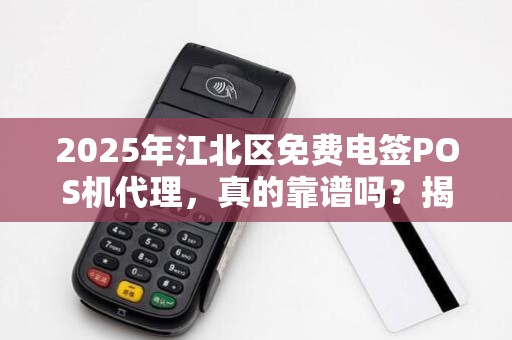 2025年江北区免费电签POS机代理，真的靠谱吗？揭秘背后的真相！