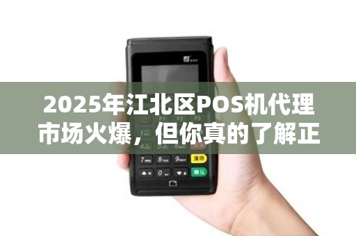 2025年江北区POS机代理市场火爆，但你真的了解正规白条的陷阱吗？