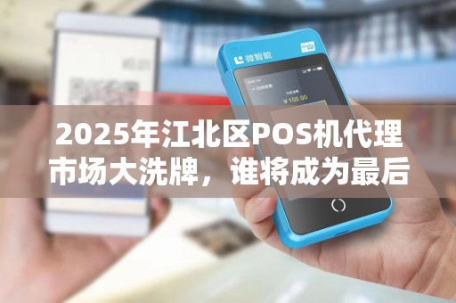 2025年江北区POS机代理市场大洗牌，谁将成为最后的赢家？