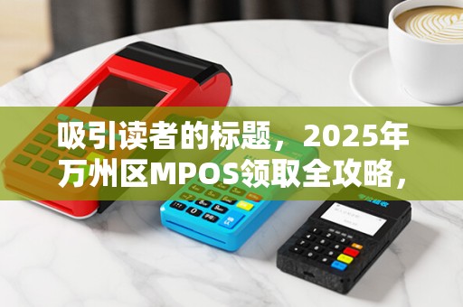 吸引读者的标题，2025年万州区MPOS领取全攻略，免费领取背后隐藏的3大陷阱，第2个90%的人都中招！