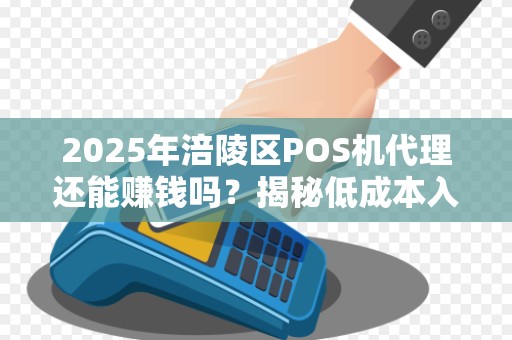 2025年涪陵区POS机代理还能赚钱吗？揭秘低成本入局的白条玩法！