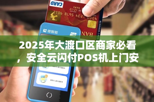 2025年大渡口区商家必看，安全云闪付POS机上门安装背后藏着哪些秘密？