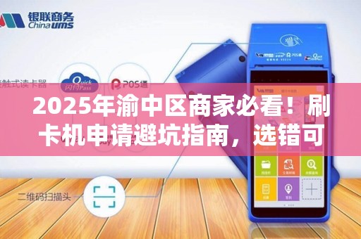 2025年渝中区商家必看！刷卡机申请避坑指南，选错可能损失上万？