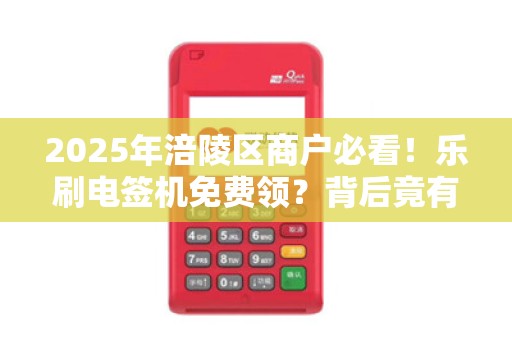2025年涪陵区商户必看！乐刷电签机免费领？背后竟有这些隐藏福利！