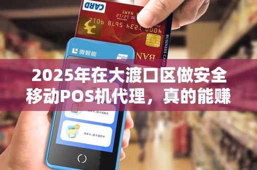 2025年在大渡口区做安全移动POS机代理，真的能赚到钱吗？揭秘行业真相！