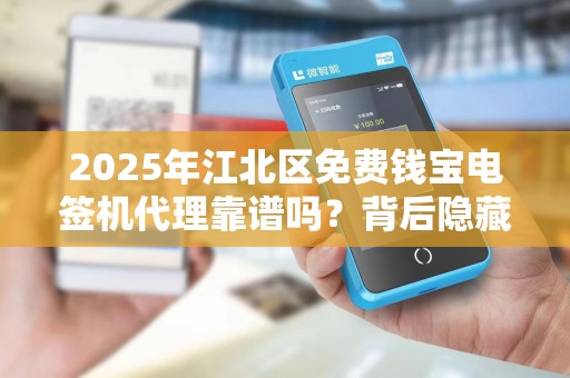 2025年江北区免费钱宝电签机代理靠谱吗？背后隐藏哪些风险？