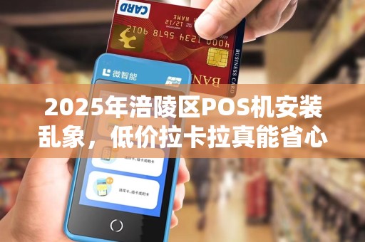2025年涪陵区POS机安装乱象，低价拉卡拉真能省心？小心这3大隐形陷阱！