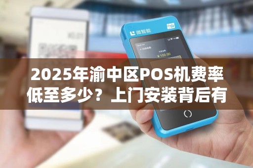 2025年渝中区POS机费率低至多少？上门安装背后有何猫腻？