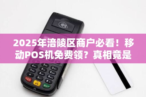 2025年涪陵区商户必看！移动POS机免费领？真相竟是…