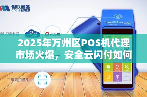 2025年万州区POS机代理市场火爆，安全云闪付如何帮你分一杯羹？