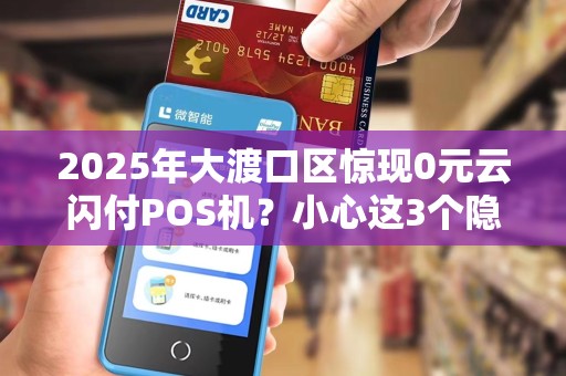 2025年大渡口区惊现0元云闪付POS机？小心这3个隐藏套路！