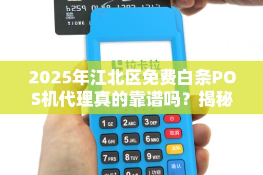 2025年江北区免费白条POS机代理真的靠谱吗？揭秘背后隐藏的4大陷阱！
