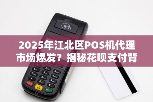 2025年江北区POS机代理市场爆发？揭秘花呗支付背后的财富密码！