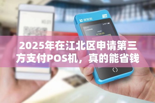 2025年在江北区申请第三方支付POS机，真的能省钱吗？揭秘低价背后的真相！