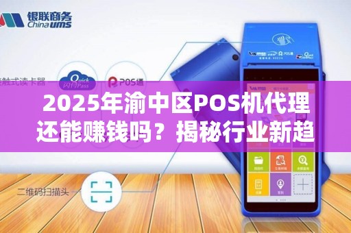 2025年渝中区POS机代理还能赚钱吗？揭秘行业新趋势！