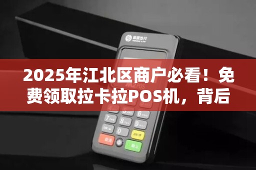 2025年江北区商户必看！免费领取拉卡拉POS机，背后竟有这些隐藏福利？