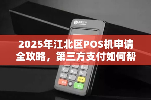 2025年江北区POS机申请全攻略，第三方支付如何帮你省下30%手续费？
