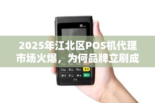 2025年江北区POS机代理市场火爆，为何品牌立刷成为商家首选？