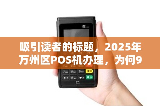 吸引读者的标题，2025年万州区POS机办理，为何90%的商家都选这种出票方式？揭秘3大隐藏优势！