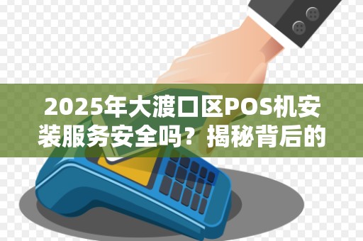 2025年大渡口区POS机安装服务安全吗？揭秘背后的5大风险！