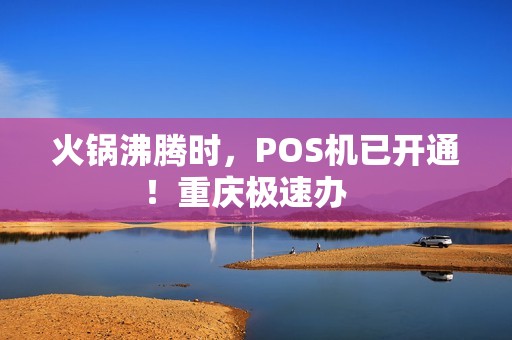 火锅沸腾时，POS机已开通！重庆极速办   